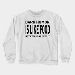 Dark Humor Is Like Food Not Everyone Gets Crewneck Sweatshirt